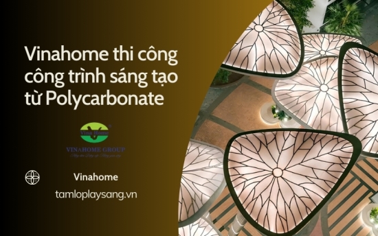 Vinahome thi công công trình sáng tạo từ Polycarbonate